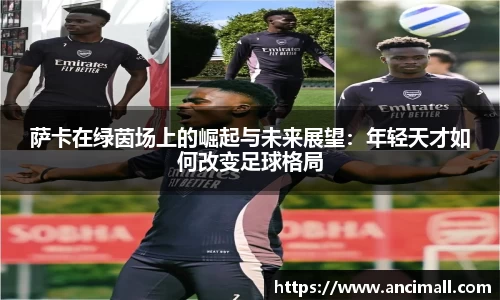 萨卡在绿茵场上的崛起与未来展望：年轻天才如何改变足球格局