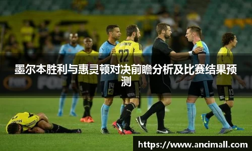 墨尔本胜利与惠灵顿对决前瞻分析及比赛结果预测